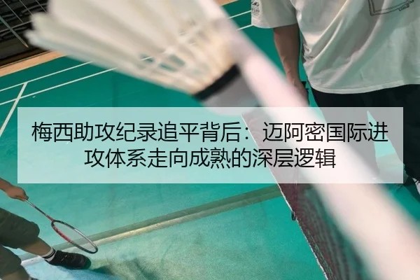 梅西助攻纪录追平背后：迈阿密国际进攻体系走向成熟的深层逻辑