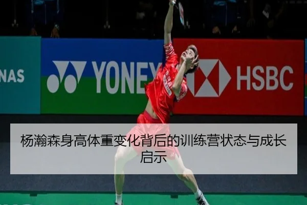 杨瀚森身高体重变化背后的训练营状态与成长启示